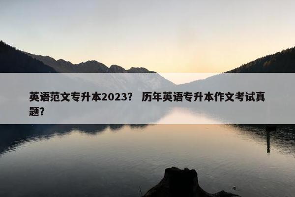 英语范文专升本2023？ 历年英语专升本作文考试真题？
