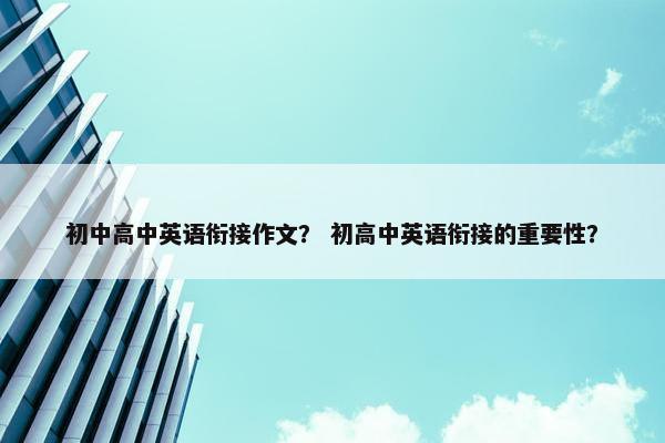 初中高中英语衔接作文？ 初高中英语衔接的重要性？