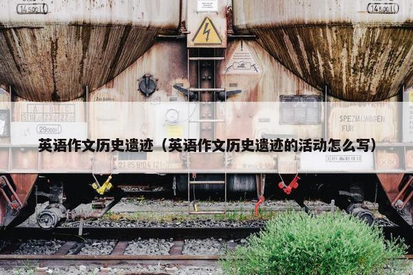 英语作文历史遗迹（英语作文历史遗迹的活动怎么写）