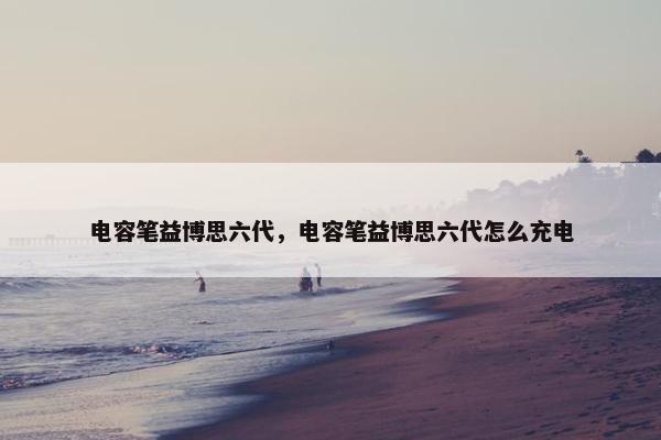 电容笔益博思六代，电容笔益博思六代怎么充电