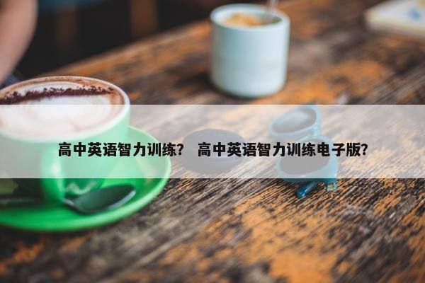 高中英语智力训练？ 高中英语智力训练电子版？