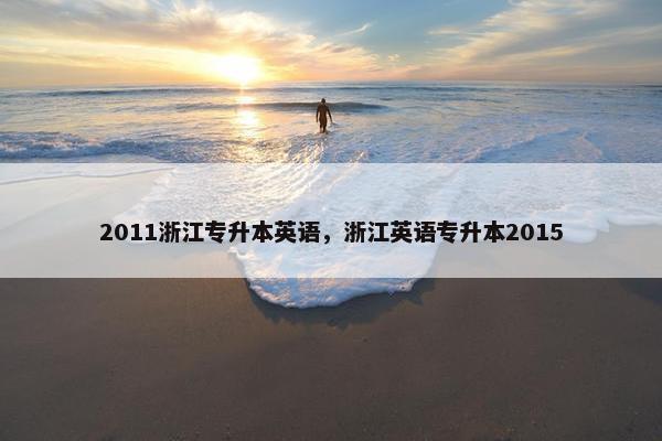 2011浙江专升本英语，浙江英语专升本2015