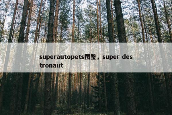 superautopets图鉴，super destronaut