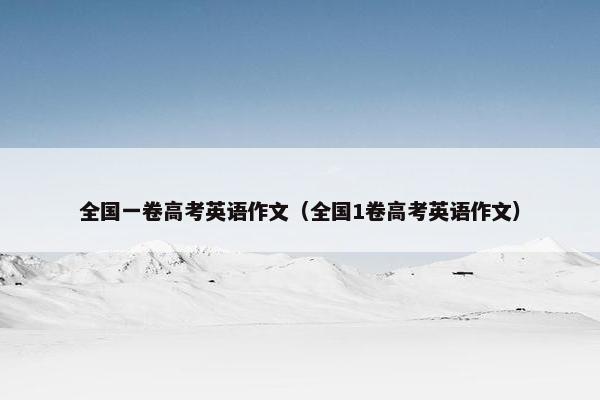 全国一卷高考英语作文（全国1卷高考英语作文）