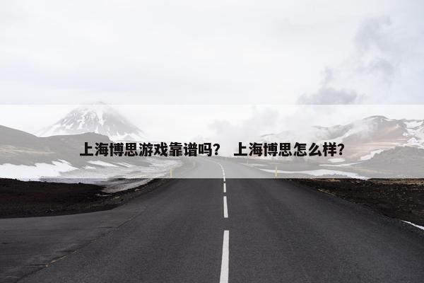 上海博思游戏靠谱吗？ 上海博思怎么样？
