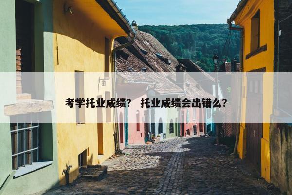考学托业成绩？ 托业成绩会出错么？