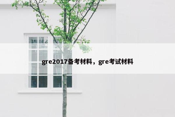 gre2017备考材料，gre考试材料