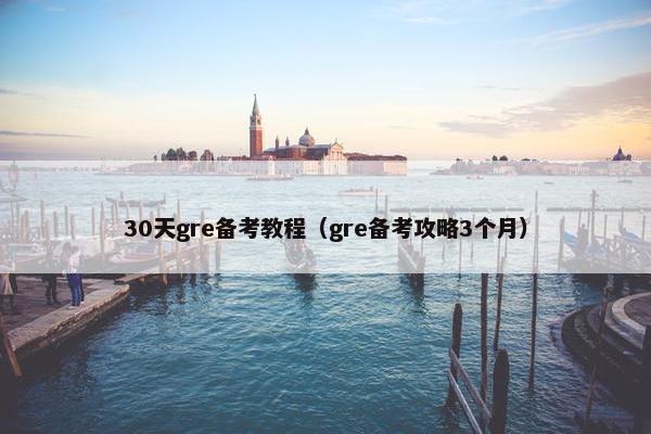 30天gre备考教程（gre备考攻略3个月）