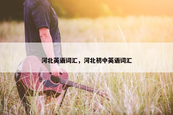 河北英语词汇，河北初中英语词汇