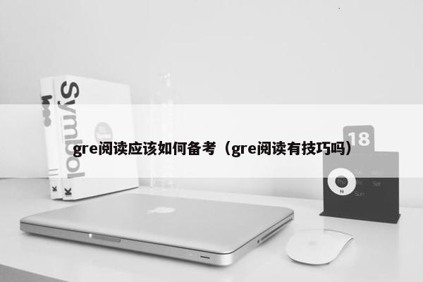 gre阅读应该如何备考（gre阅读有技巧吗）