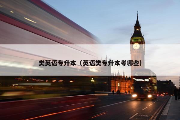 类英语专升本（英语类专升本考哪些）