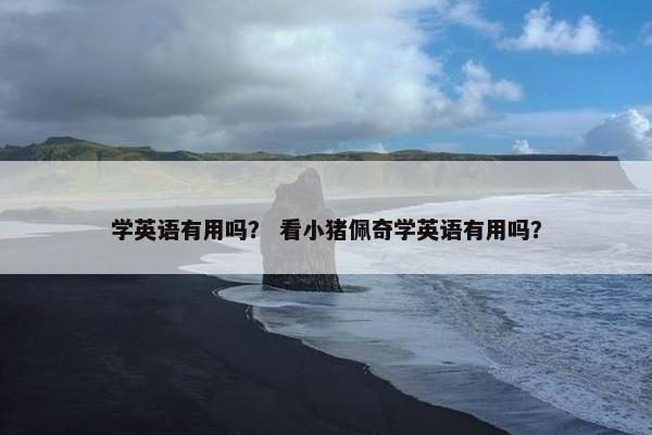 学英语有用吗？ 看小猪佩奇学英语有用吗？