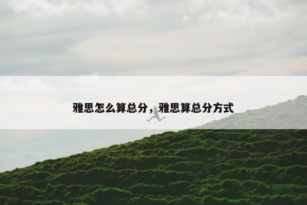 雅思怎么算总分，雅思算总分方式