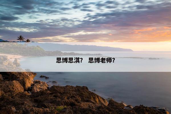思博思淇？ 思博老师？