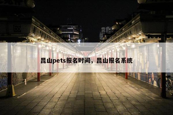 昆山pets报名时间，昆山报名系统