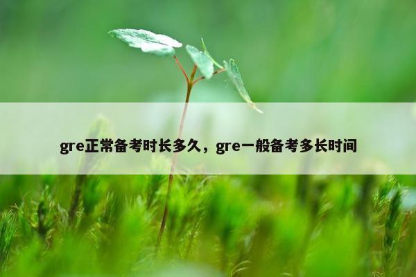 gre正常备考时长多久，gre一般备考多长时间