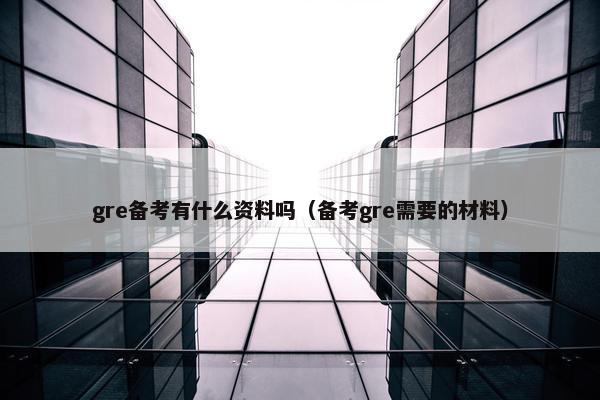 gre备考有什么资料吗（备考gre需要的材料）