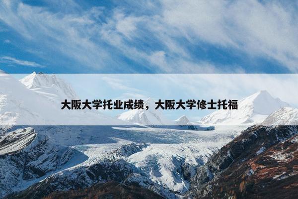 大阪大学托业成绩，大阪大学修士托福