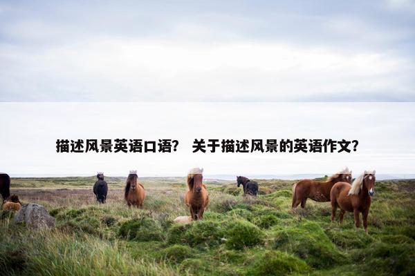 描述风景英语口语？ 关于描述风景的英语作文？