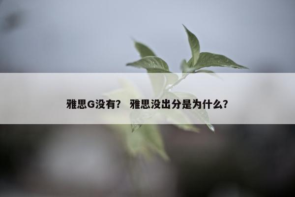 雅思G没有？ 雅思没出分是为什么？