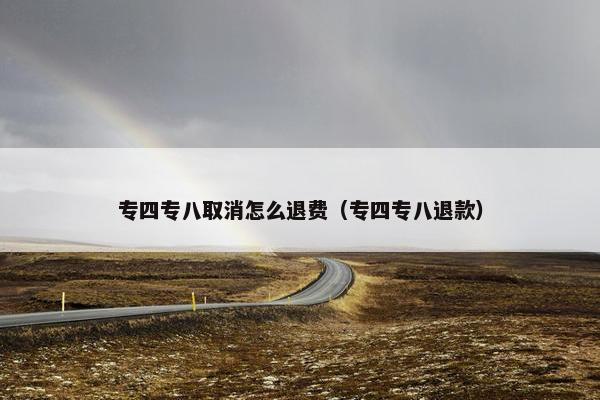 专四专八取消怎么退费（专四专八退款）