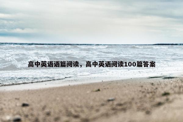 高中英语语篇阅读，高中英语阅读100篇答案