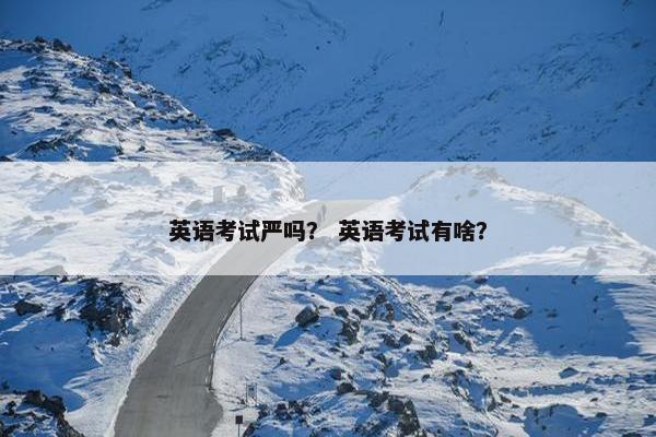 英语考试严吗？ 英语考试有啥？