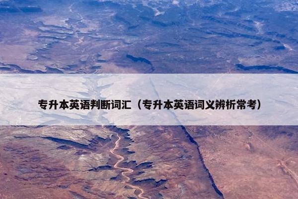 专升本英语判断词汇（专升本英语词义辨析常考）