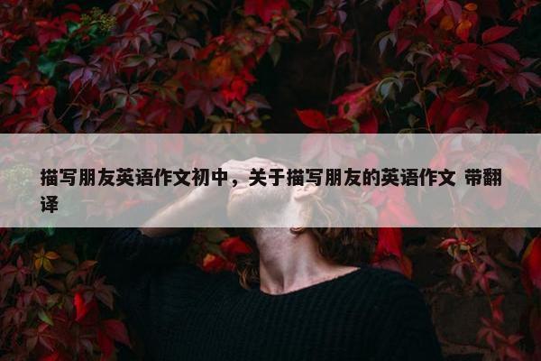 描写朋友英语作文初中，关于描写朋友的英语作文 带翻译