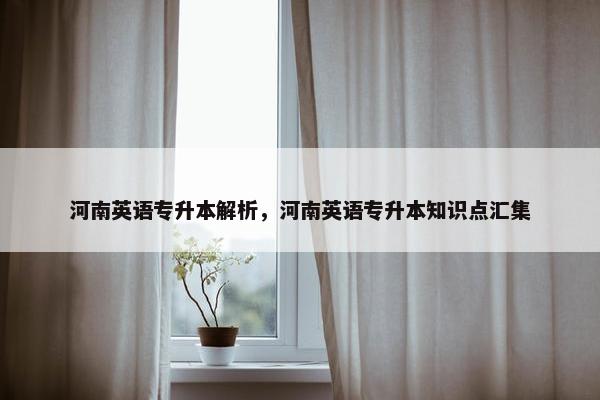 河南英语专升本解析，河南英语专升本知识点汇集