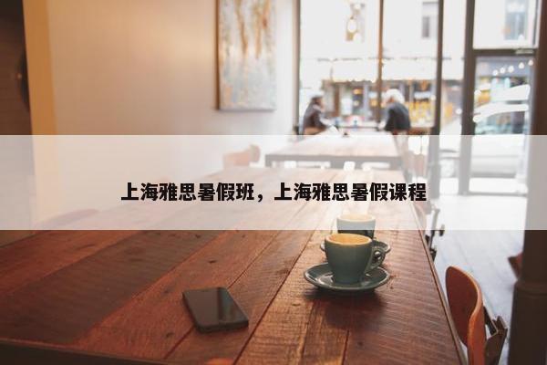 上海雅思暑假班，上海雅思暑假课程