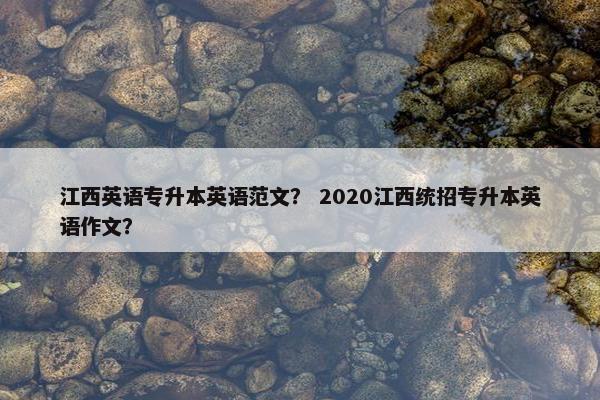 江西英语专升本英语范文？ 2020江西统招专升本英语作文？