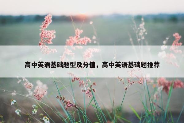 高中英语基础题型及分值，高中英语基础题推荐