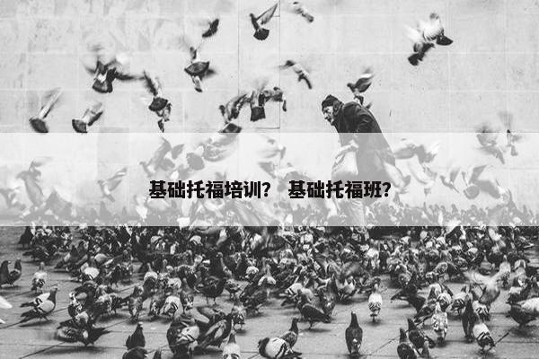 基础托福培训？ 基础托福班？