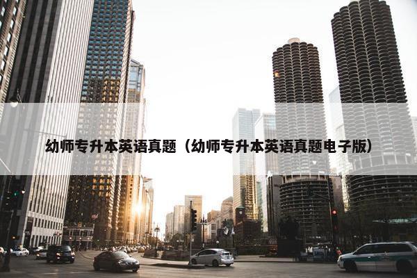 幼师专升本英语真题（幼师专升本英语真题电子版）