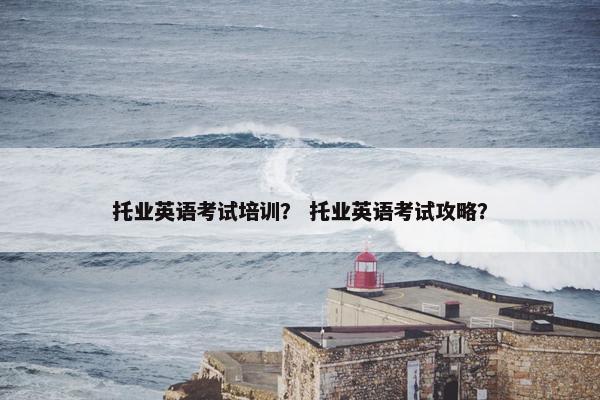 托业英语考试培训？ 托业英语考试攻略？