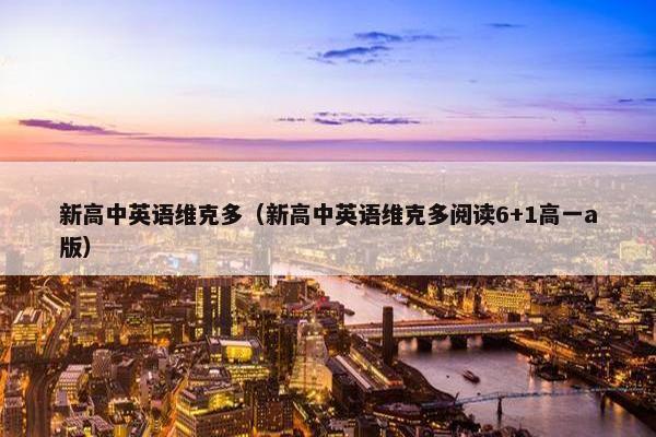 新高中英语维克多（新高中英语维克多阅读6+1高一a版）