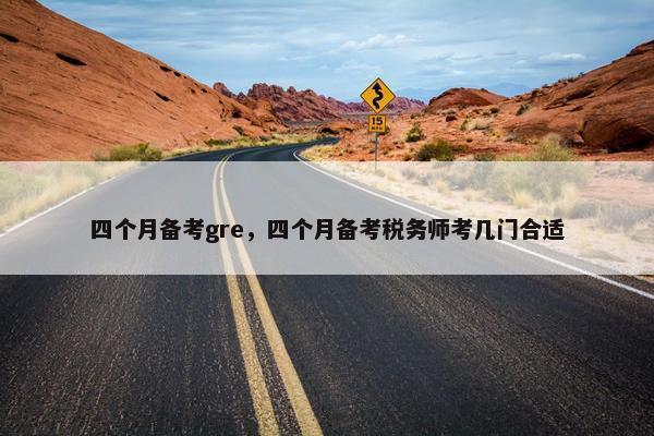 四个月备考gre，四个月备考税务师考几门合适