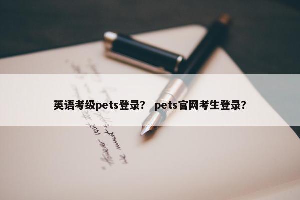 英语考级pets登录？ pets官网考生登录？