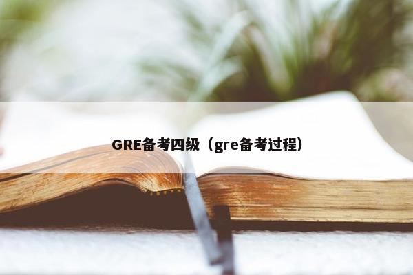 GRE备考四级（gre备考过程）