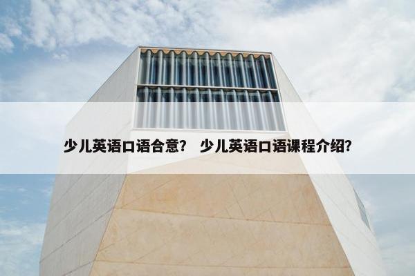 少儿英语口语合意？ 少儿英语口语课程介绍？