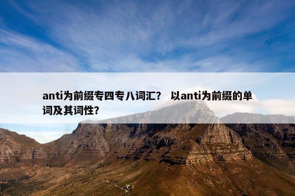 anti为前缀专四专八词汇？ 以anti为前缀的单词及其词性？