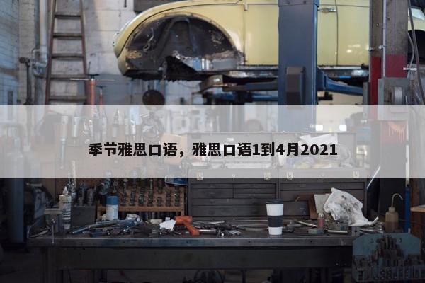 季节雅思口语，雅思口语1到4月2021