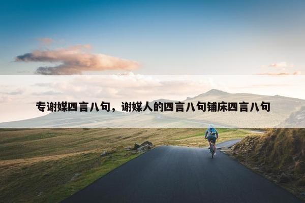 专谢媒四言八句，谢媒人的四言八句铺床四言八句