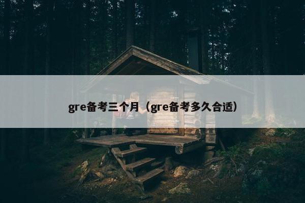 gre备考三个月（gre备考多久合适）