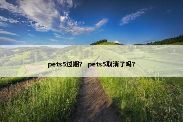 pets5过期？ pets5取消了吗？