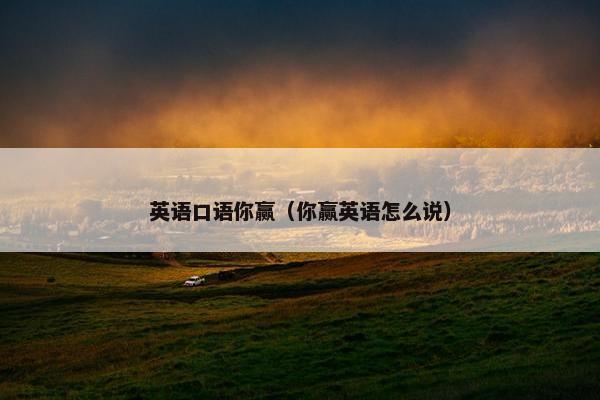 英语口语你赢（你赢英语怎么说）