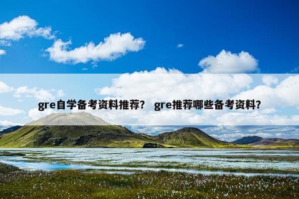 gre自学备考资料推荐？ gre推荐哪些备考资料？