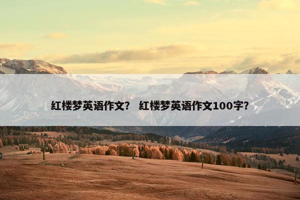 红楼梦英语作文？ 红楼梦英语作文100字？