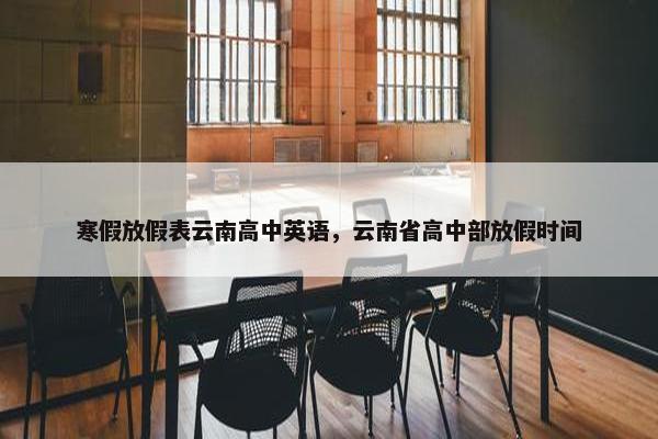 寒假放假表云南高中英语，云南省高中部放假时间
